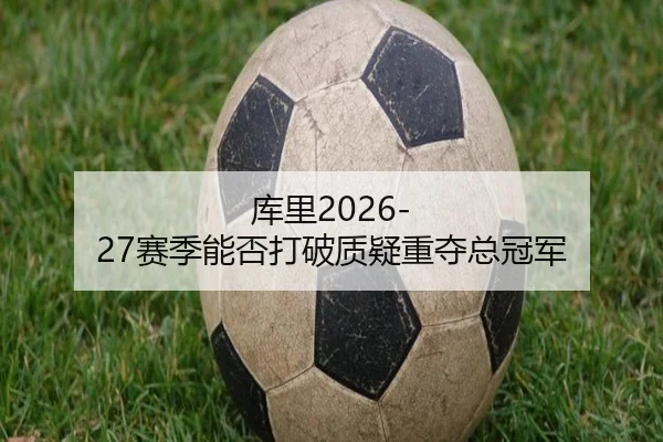 库里2026-27赛季能否打破质疑重夺总冠军