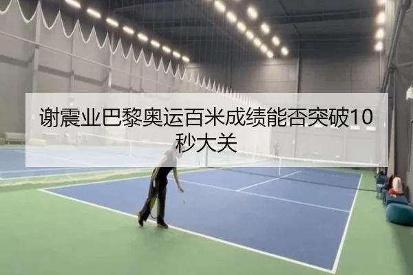 谢震业巴黎奥运百米成绩能否突破10秒大关